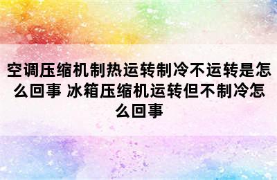 空调压缩机制热运转制冷不运转是怎么回事 冰箱压缩机运转但不制冷怎么回事